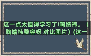 这一点太值得学习了!鞠婧祎。（鞠婧祎整容呀 对比图片）(这一点值得肯定)